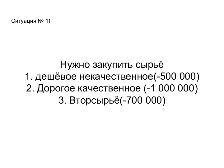 Ситуация № 11 Нужно закупить сырьё 1. дешёвое некачественное(-500 000) 2.