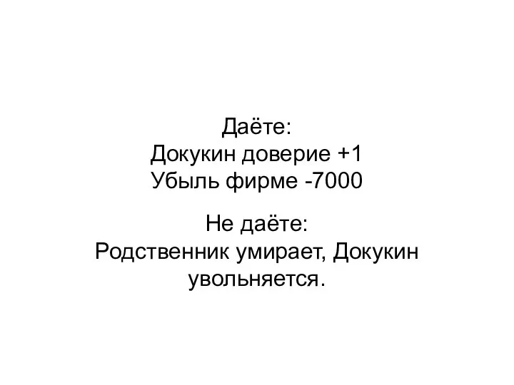 Даёте: Докукин доверие +1 Убыль фирме -7000 Не даёте: Родственник умирает, Докукин увольняется.