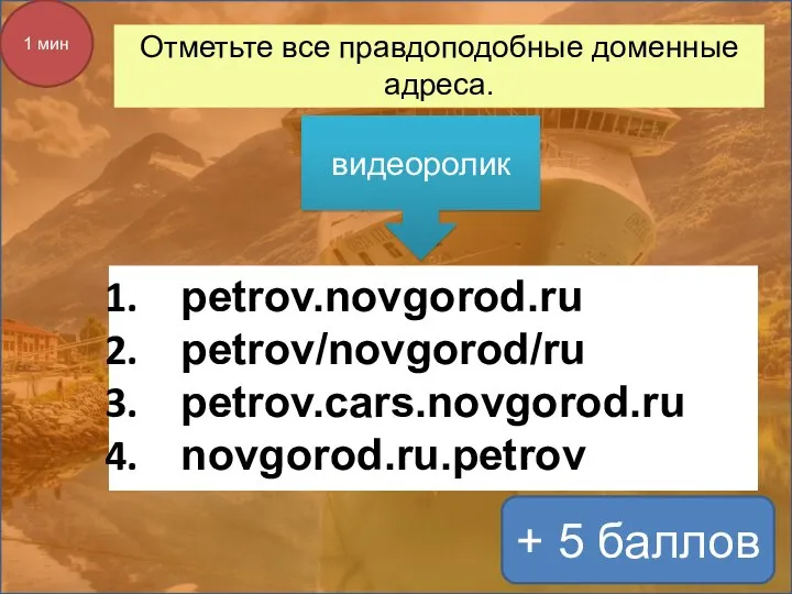 Отметьте все правдоподобные доменные адреса. + 5 баллов 1 мин petrov.novgorod.ru petrov/novgorod/ru petrov.cars.novgorod.ru novgorod.ru.petrov видеоролик