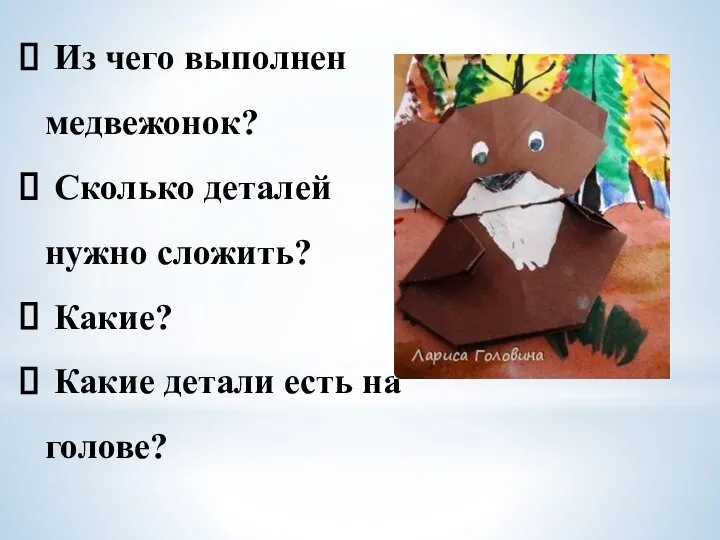 Из чего выполнен медвежонок? Сколько деталей нужно сложить? Какие? Какие детали есть на голове?