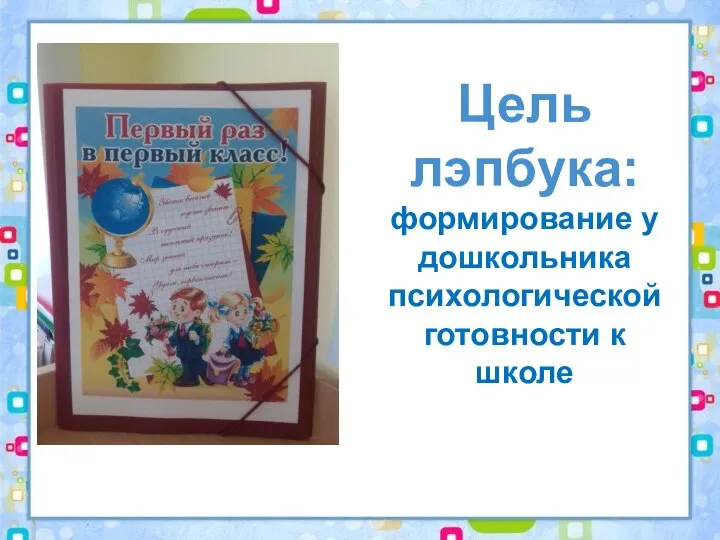 Цель лэпбука: формирование у дошкольника психологической готовности к школе