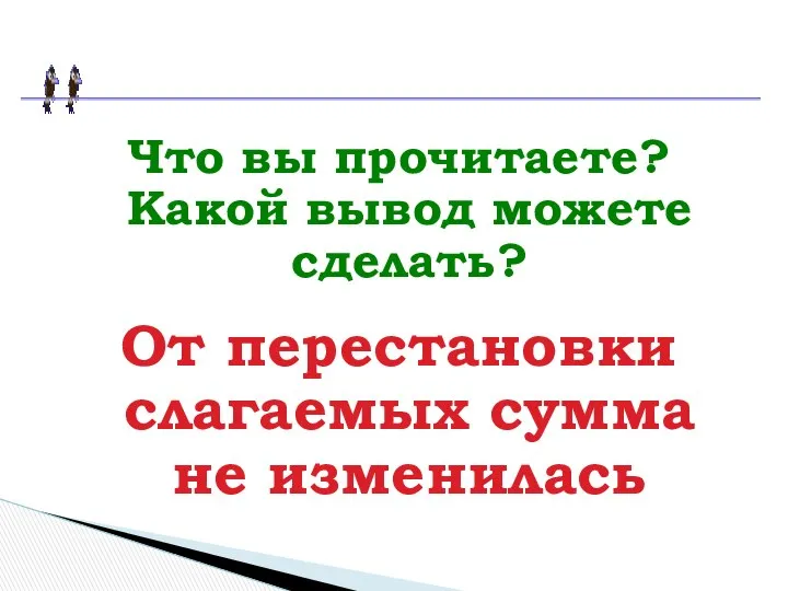 Что вы прочитаете? Какой вывод можете сделать? От перестановки слагаемых сумма не изменилась