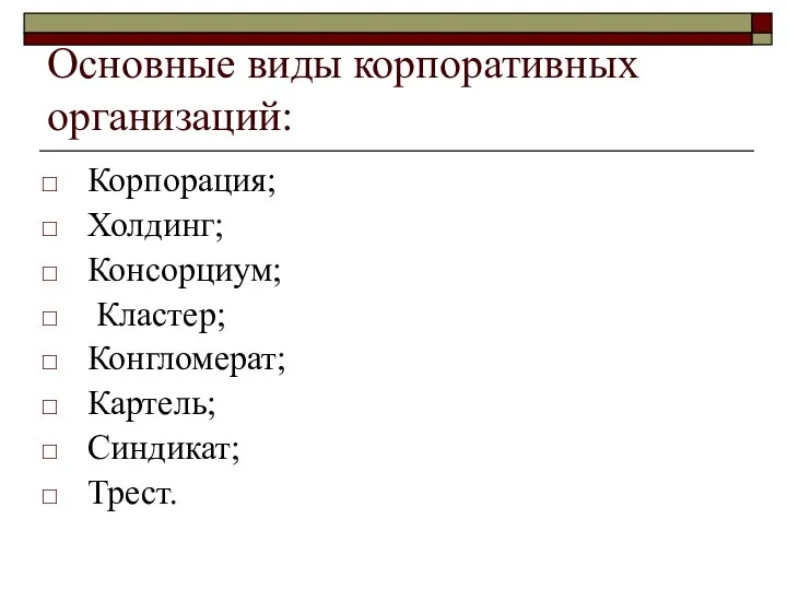 Основные виды корпоративных организаций: Корпорация; Холдинг; Консорциум; Кластер; Конгломерат; Картель; Синдикат; Трест.