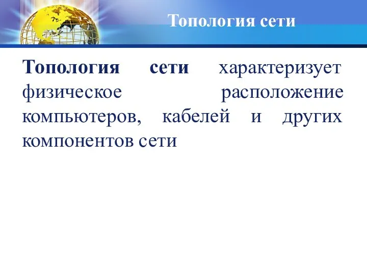 Топология сети Топология сети характеризует физическое расположение компьютеров, кабелей и других компонентов сети