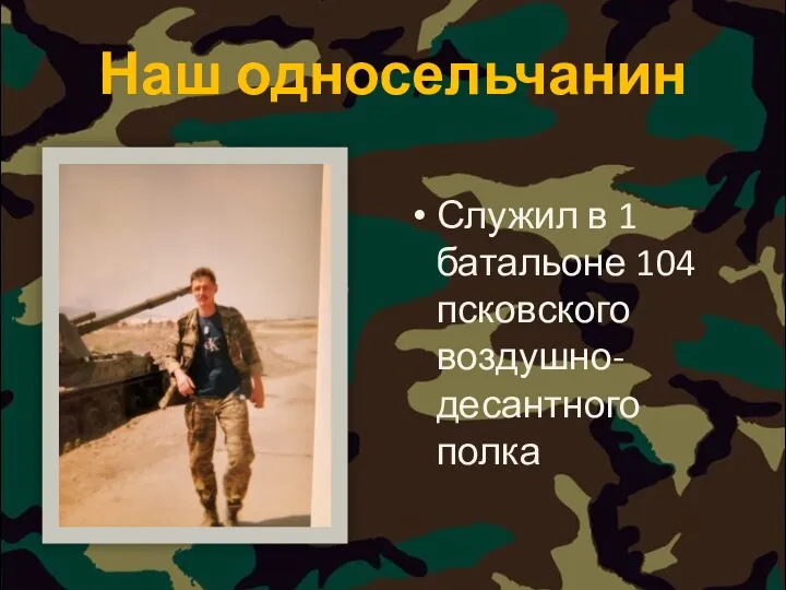 Наш односельчанин Служил в 1 батальоне 104 псковского воздушно-десантного полка