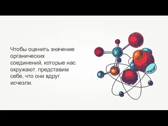 Чтобы оценить значение органических соединений, которые нас окружают, представим себе, что они вдруг исчезли.