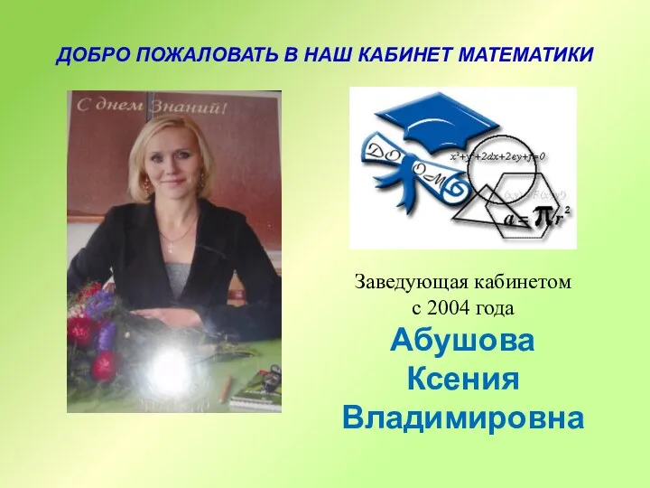 ДОБРО ПОЖАЛОВАТЬ В НАШ КАБИНЕТ МАТЕМАТИКИ Заведующая кабинетом с 2004 года Абушова Ксения Владимировна