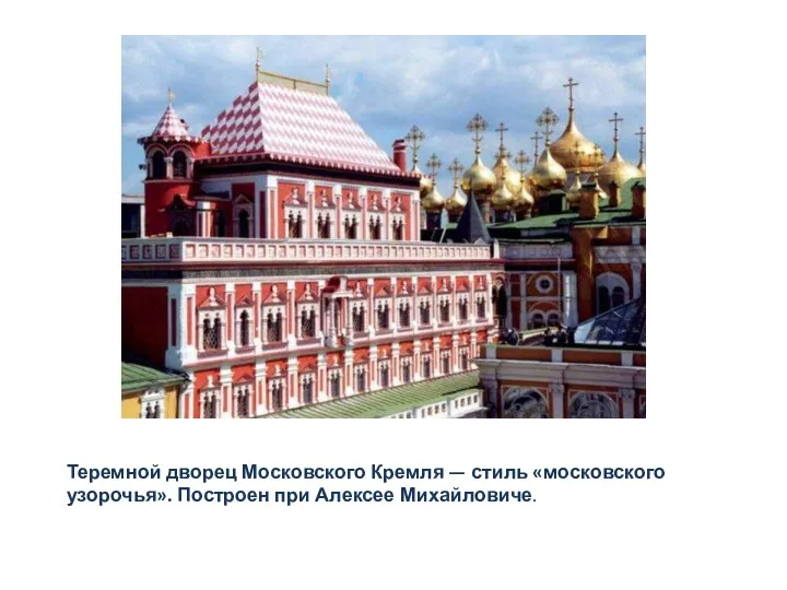 Теремной дворец Московского Кремля — стиль «московского узорочья». Построен при Алексее Михайловиче.