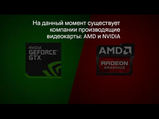 На данный момент существует компании производящие видеокарты: AMD и NVIDIA