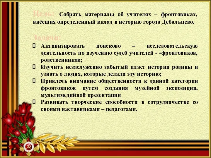 Цель: Собрать материалы об учителях – фронтовиках, внёсших определенный вклад в