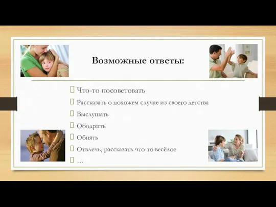 Возможные ответы: Что-то посоветовать Рассказать о похожем случае из своего детства