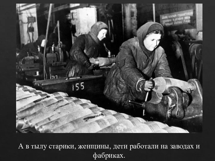 А в тылу старики, женщины, дети работали на заводах и фабриках.