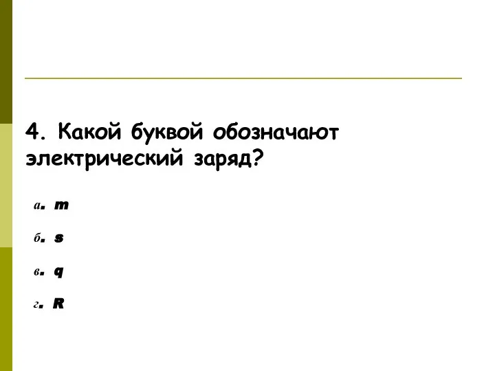 Ответьте на вопросы! 4. Какой буквой обозначают электрический заряд? а. m