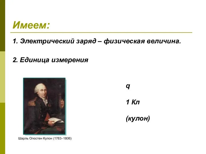 Имеем: 1. Электрический заряд – физическая величина. q 1 Кл (кулон) 2. Единица измерения