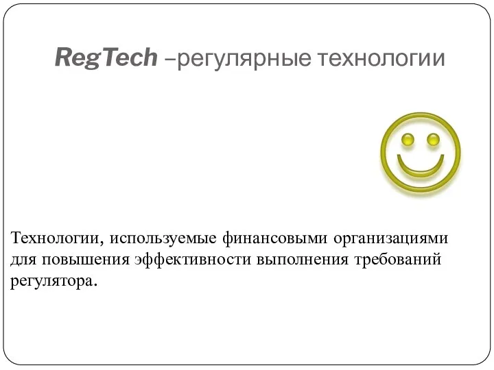 RegTech –регулярные технологии Технологии, используемые финансовыми организациями для повышения эффективности выполнения требований регулятора.