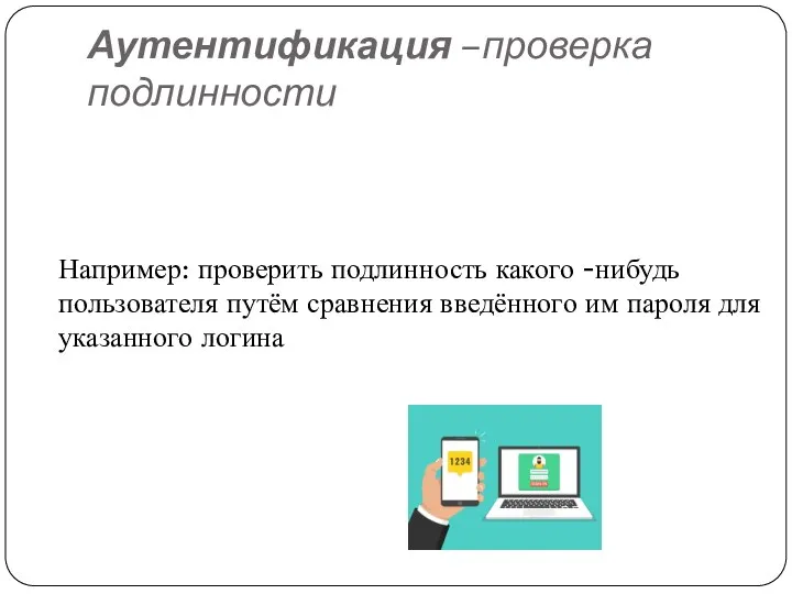 Аутентификация –проверка подлинности Например: проверить подлинность какого -нибудь пользователя путём сравнения