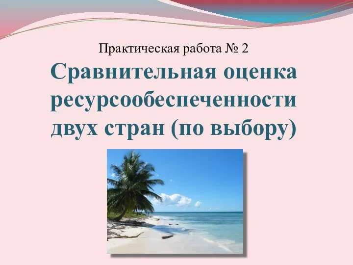 Практическая работа № 2 Сравнительная оценка ресурсообеспеченности двух стран (по выбору)