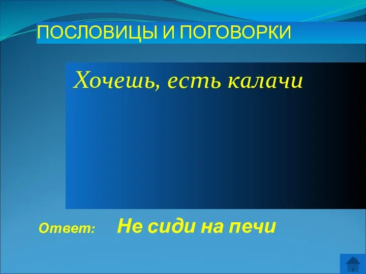 Ответ: Не сиди на печи ПОСЛОВИЦЫ И ПОГОВОРКИ Хочешь, есть калачи