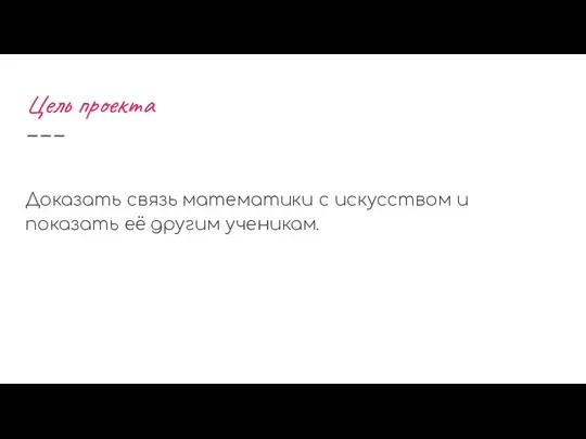 Цель проекта Доказать связь математики с искусством и показать её другим ученикам.