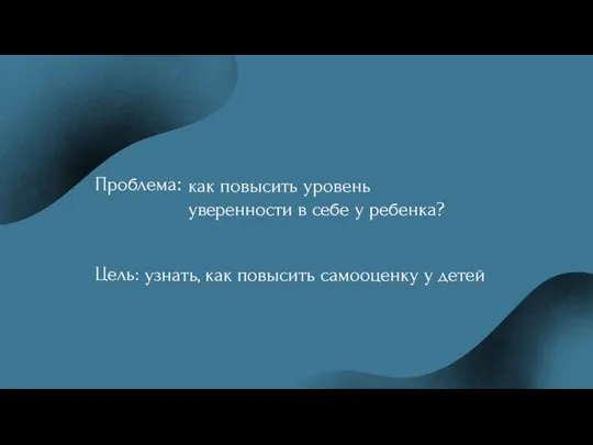 Проблема: Цель: как повысить уровень уверенности в себе у ребенка? узнать, как повысить самооценку у детей