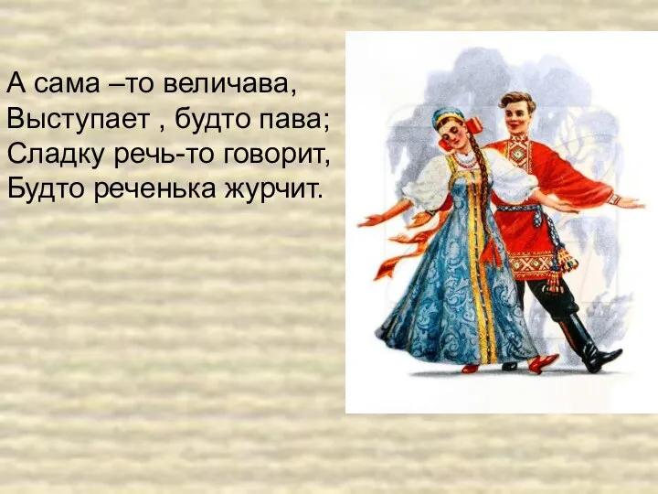 А сама –то величава, Выступает , будто пава; Сладку речь-то говорит, Будто реченька журчит.