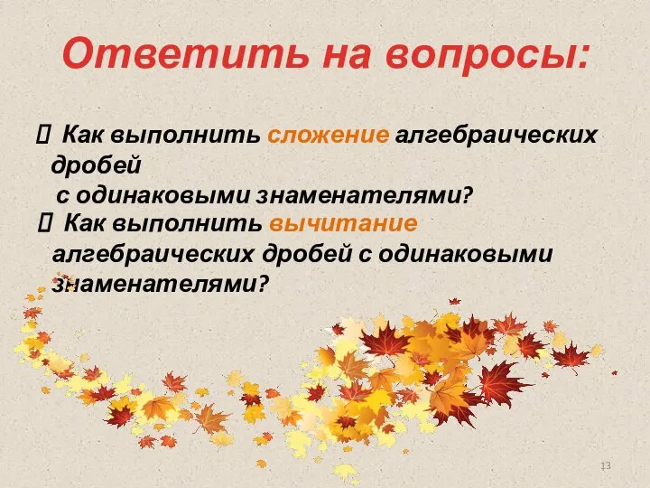 Ответить на вопросы: Как выполнить сложение алгебраических дробей с одинаковыми знаменателями?