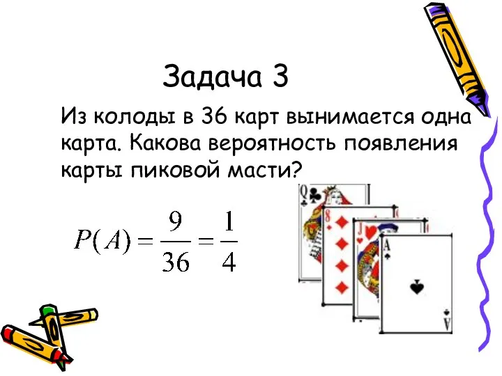 Задача 3 Из колоды в 36 карт вынимается одна карта. Какова вероятность появления карты пиковой масти?