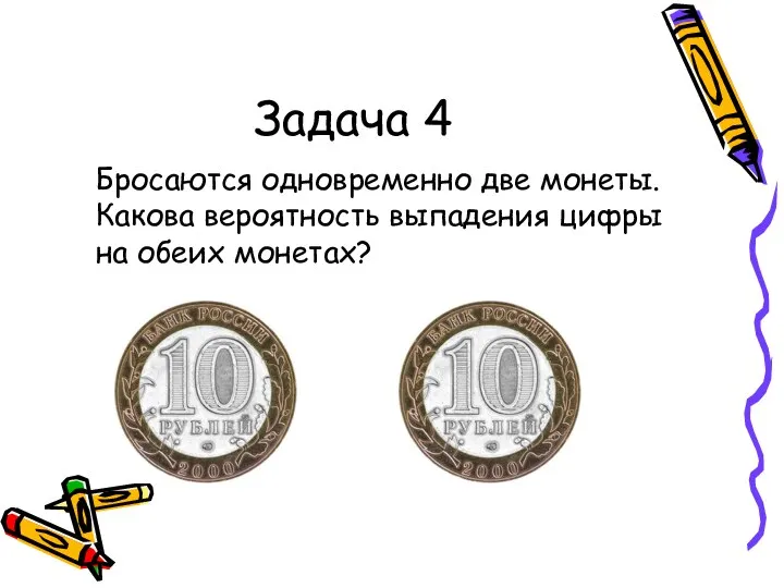 Задача 4 Бросаются одновременно две монеты. Какова вероятность выпадения цифры на обеих монетах?