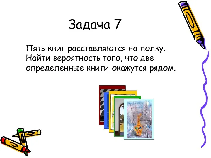 Задача 7 Пять книг расставляются на полку. Найти вероятность того, что две определенные книги окажутся рядом.