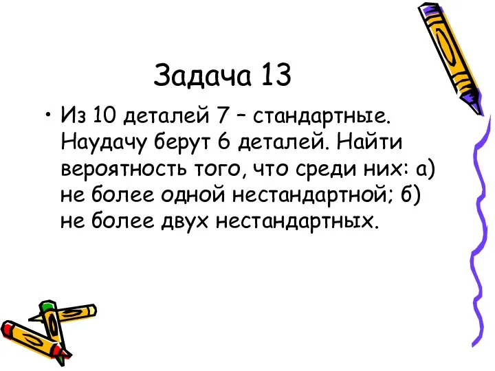 Задача 13 Из 10 деталей 7 – стандартные. Наудачу берут 6