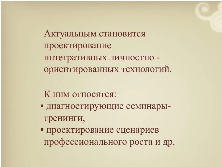 Актуальным становится проектирование интегративных личностно -ориентированных технологий. К ним относятся: диагностирующие