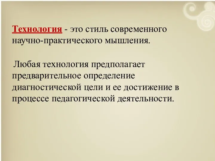 Технология - это стиль современного научно-практического мышления. Любая технология предполагает предварительное