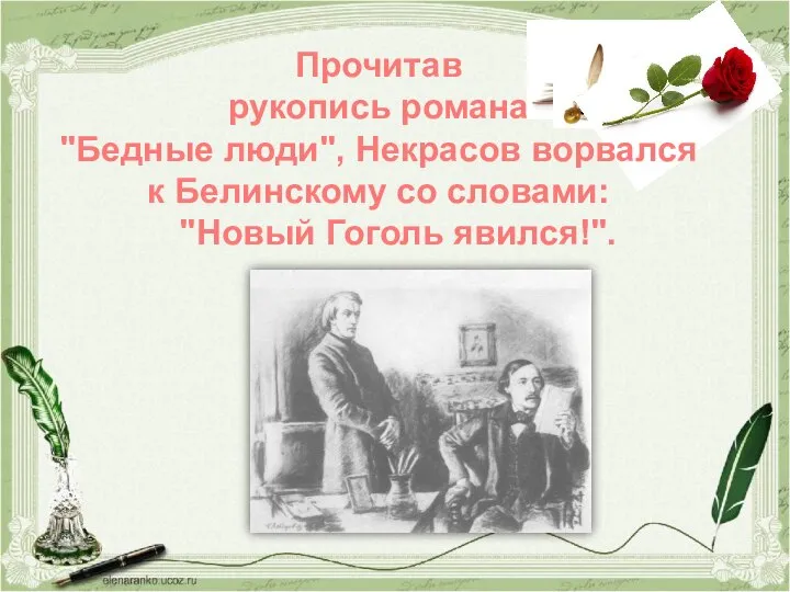 Прочитав рукопись романа "Бедные люди", Некрасов ворвался к Белинскому со словами: "Новый Гоголь явился!".