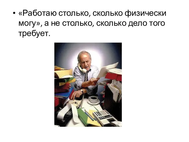 «Работаю столько, сколько физически могу», а не столько, сколько дело того требует.