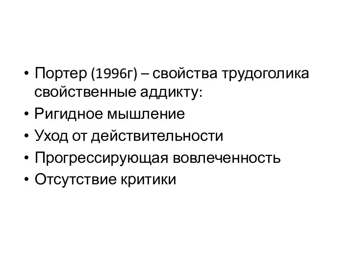 Портер (1996г) – свойства трудоголика свойственные аддикту: Ригидное мышление Уход от действительности Прогрессирующая вовлеченность Отсутствие критики