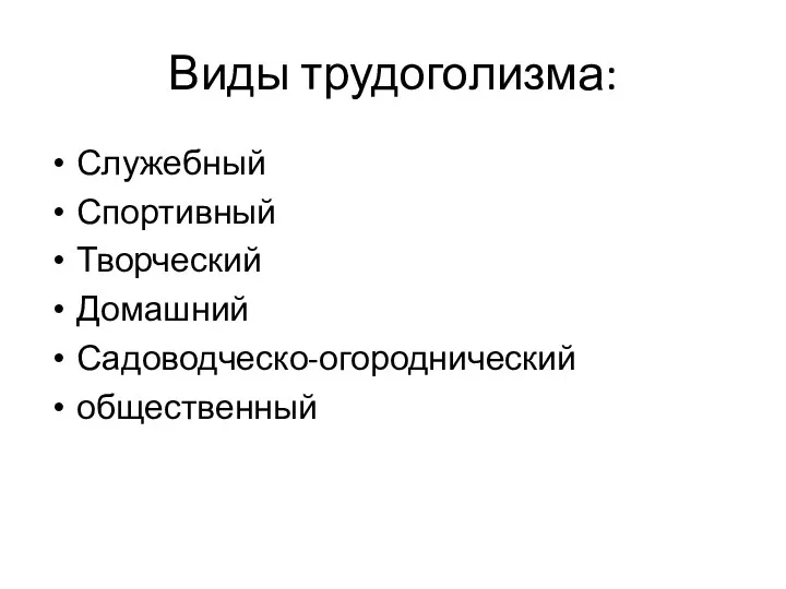 Виды трудоголизма: Служебный Спортивный Творческий Домашний Садоводческо-огороднический общественный