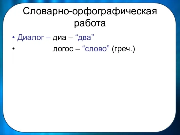 Словарно-орфографическая работа Диалог – диа – “два” логос – “слово” (греч.)