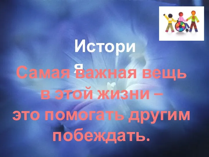 История Самая важная вещь в этой жизни – это помогать другим побеждать.