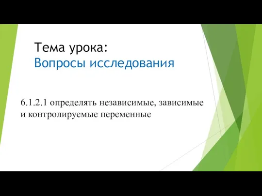 Тема урока: Вопросы исследования 6.1.2.1 определять независимые, зависимые и контролируемые переменные