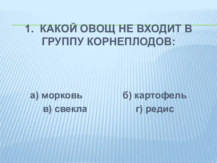 1. КАКОЙ ОВОЩ НЕ ВХОДИТ В ГРУППУ КОРНЕПЛОДОВ: а) морковь б) картофель в) свекла г) редис