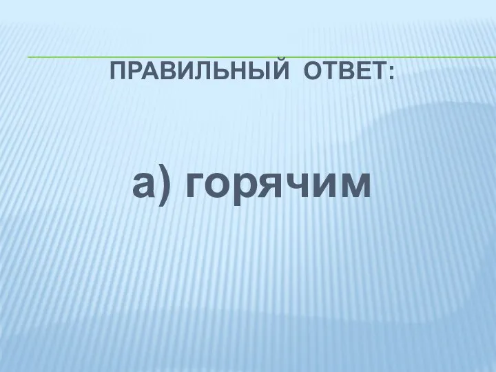 ПРАВИЛЬНЫЙ ОТВЕТ: а) горячим