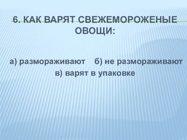 6. КАК ВАРЯТ СВЕЖЕМОРОЖЕНЫЕ ОВОЩИ: а) размораживают б) не размораживают в) варят в упаковке