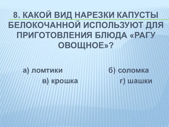 8. КАКОЙ ВИД НАРЕЗКИ КАПУСТЫ БЕЛОКОЧАННОЙ ИСПОЛЬЗУЮТ ДЛЯ ПРИГОТОВЛЕНИЯ БЛЮДА «РАГУ