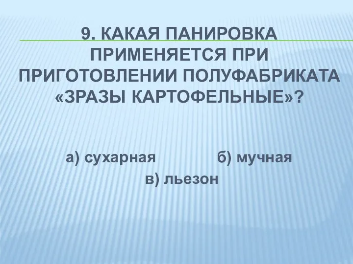 9. КАКАЯ ПАНИРОВКА ПРИМЕНЯЕТСЯ ПРИ ПРИГОТОВЛЕНИИ ПОЛУФАБРИКАТА «ЗРАЗЫ КАРТОФЕЛЬНЫЕ»? а) сухарная б) мучная в) льезон