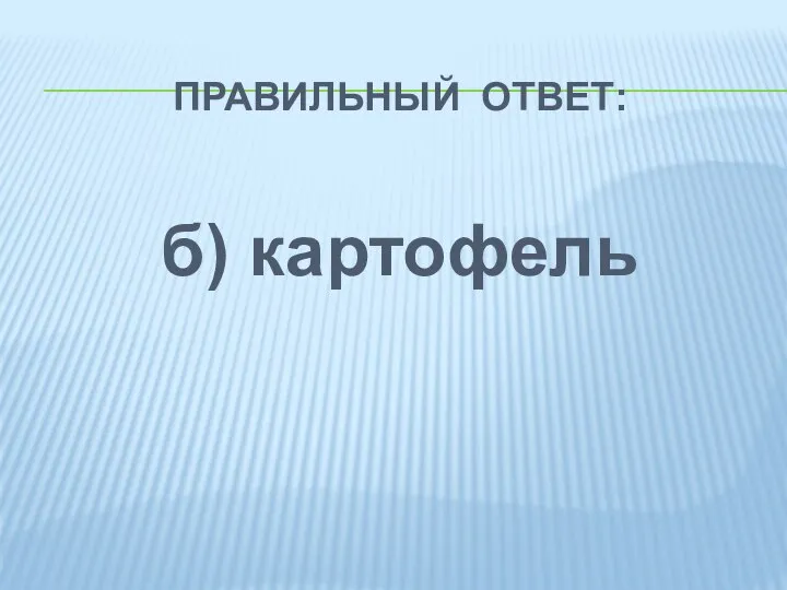 ПРАВИЛЬНЫЙ ОТВЕТ: б) картофель