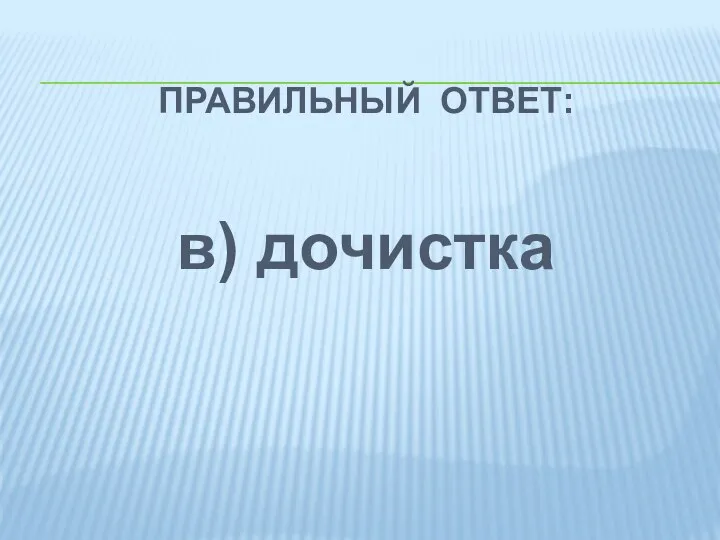 ПРАВИЛЬНЫЙ ОТВЕТ: в) дочистка