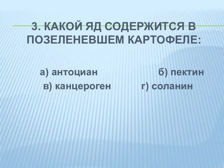 3. КАКОЙ ЯД СОДЕРЖИТСЯ В ПОЗЕЛЕНЕВШЕМ КАРТОФЕЛЕ: а) антоциан б) пектин в) канцероген г) соланин