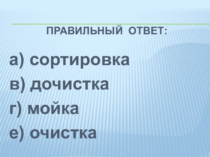 ПРАВИЛЬНЫЙ ОТВЕТ: а) сортировка в) дочистка г) мойка е) очистка