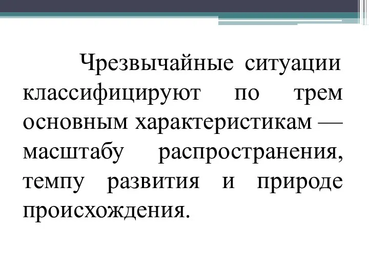 Чрезвычайные ситуации классифицируют по трем основным характеристикам — масштабу распространения, темпу развития и природе происхождения.