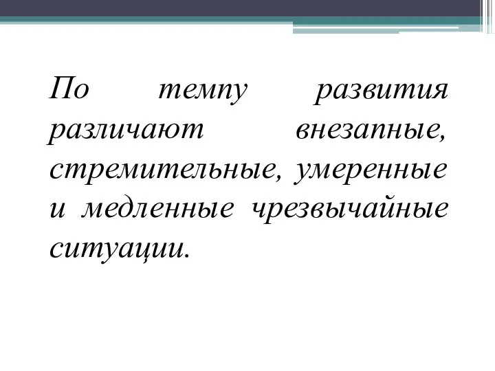 По темпу развития различают внезапные, стремительные, умеренные и медленные чрезвычайные ситуации.